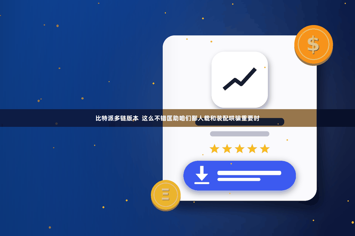 比特派多链版本  这么不错匡助咱们鄙人载和装配哄骗重要时