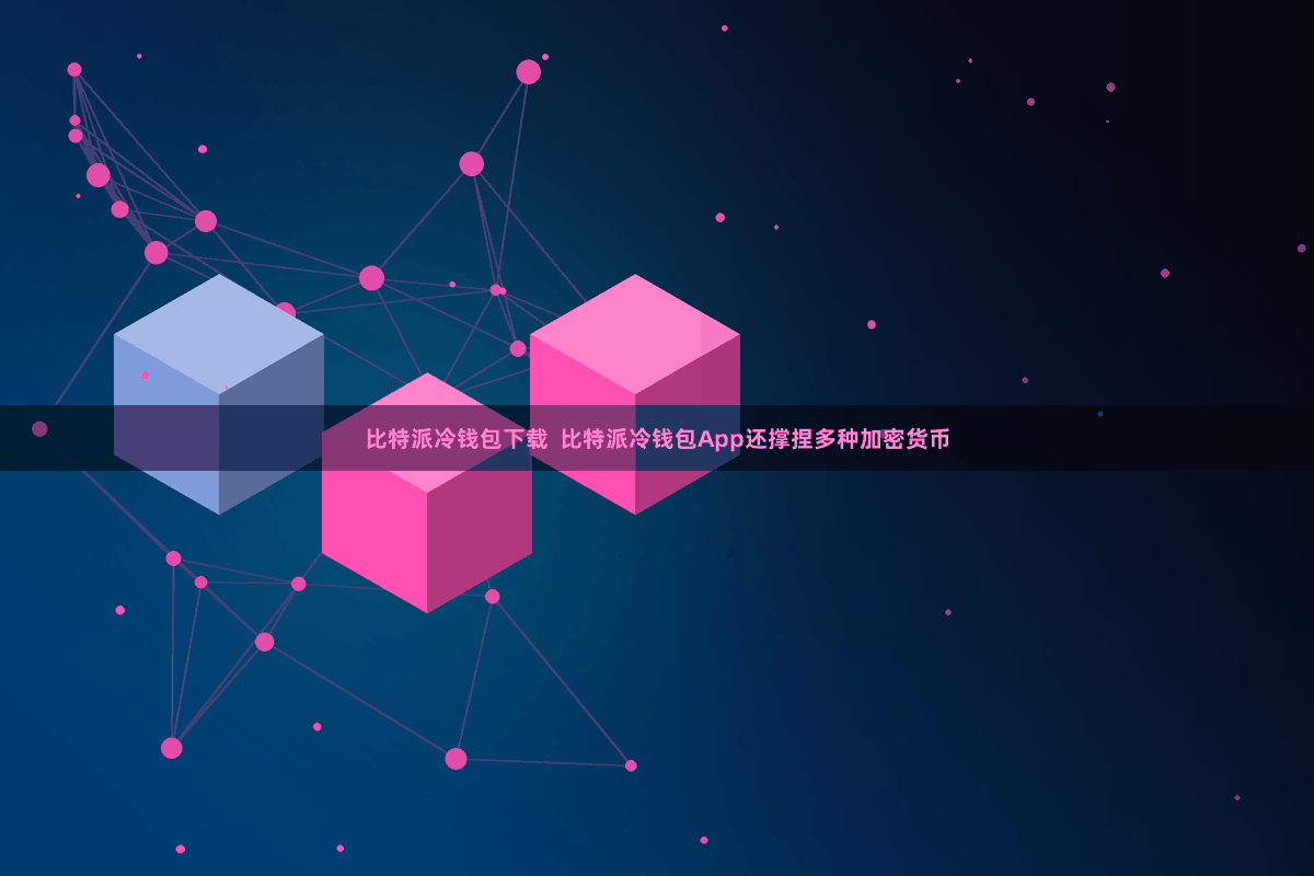 比特派冷钱包下载  比特派冷钱包App还撑捏多种加密货币